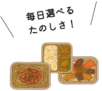 毎日選べるたのしさ！