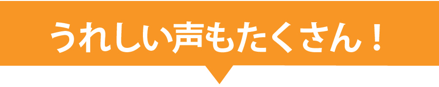 うれしい声もたくさん！